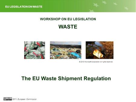 EU LEGISLATION ON WASTE 2011- European Commission WORKSHOP ON EU LEGISLATION WASTE © 2010 Microsoft Corporation. All rights reserved. The EU Waste Shipment.