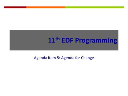 11 th EDF Programming Agenda item 5: Agenda for Change.