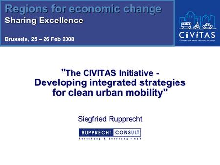  The CIVITAS Initiative - Developing integrated strategies for clean urban mobility Siegfried Rupprecht Regions for economic change Sharing Excellence.