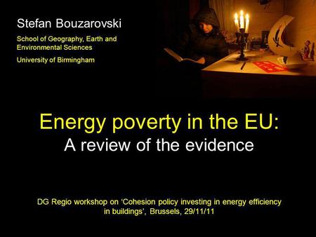 Stefan Bouzarovski School of Geography, Earth and Environmental Sciences University of Birmingham Energy poverty in the EU: A review of the evidence.