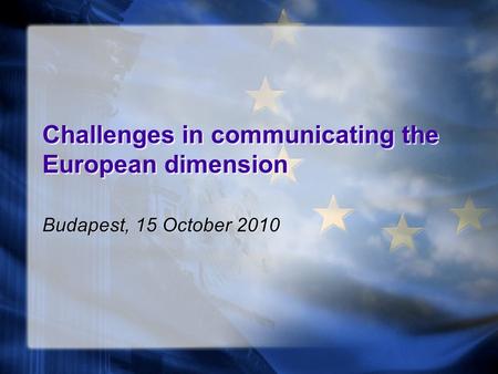 Challenges in communicating the European dimension Budapest, 15 October 2010.