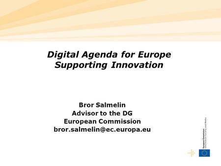 Digital Agenda for Europe Supporting Innovation Bror Salmelin Advisor to the DG European Commission