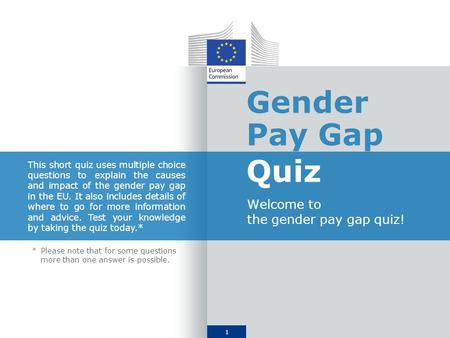 1 Gender Pay Gap Quiz Welcome to the gender pay gap quiz! This short quiz uses multiple choice questions to explain the causes and impact of the gender.