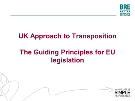UK Approach to Transposition The Guiding Principles for EU legislation.