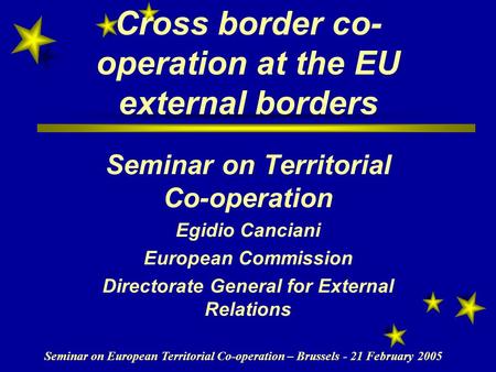 Seminar on European Territorial Co-operation – Brussels - 21 February 2005 Cross border co- operation at the EU external borders Seminar on Territorial.