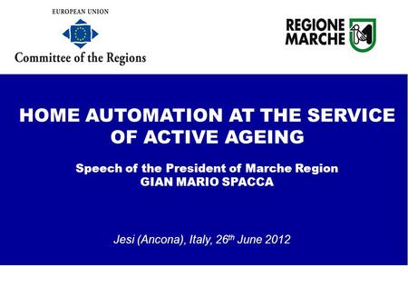 Jesi (Ancona), Italy, 26 th June 2012 HOME AUTOMATION AT THE SERVICE OF ACTIVE AGEING Speech of the President of Marche Region GIAN MARIO SPACCA testing.