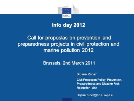 Info day 2012 Call for proposlas on prevention and preparedness projects in civil protection and marine pollution 2012 Brussels, 2nd March 2011 Biljana.