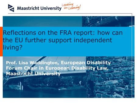 Reflections on the FRA report: how can the EU further support independent living? Prof. Lisa Waddington, European Disability Forum Chair in European Disability.