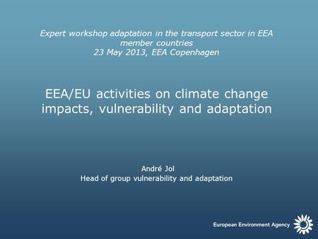 Expert workshop adaptation in the transport sector in EEA member countries 23 May 2013, EEA Copenhagen EEA/EU activities on climate change impacts, vulnerability.