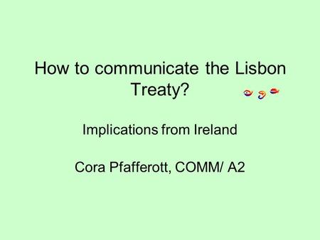 How to communicate the Lisbon Treaty? Implications from Ireland Cora Pfafferott, COMM/ A2.