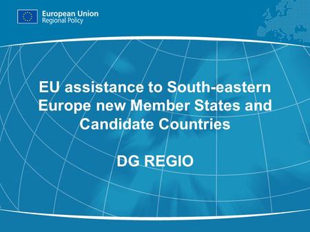 1 EU assistance to South-eastern Europe new Member States and Candidate Countries DG REGIO.