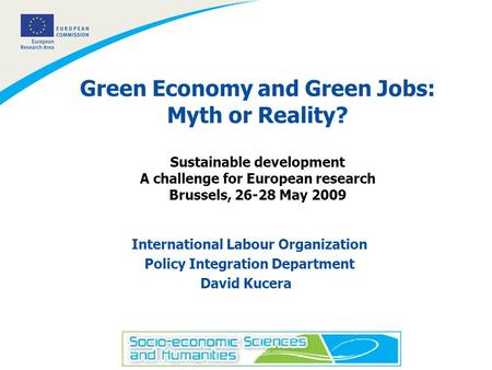 1 Green Economy and Green Jobs: Myth or Reality? Sustainable development A challenge for European research Brussels, 26-28 May 2009 International Labour.