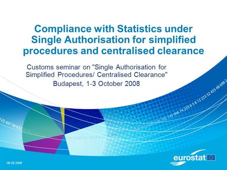 08.09.2008 Compliance with Statistics under Single Authorisation for simplified procedures and centralised clearance Customs seminar on Single Authorisation.