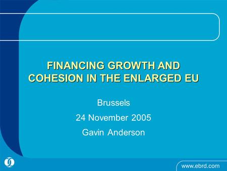 FINANCING GROWTH AND COHESION IN THE ENLARGED EU Brussels 24 November 2005 Gavin Anderson.