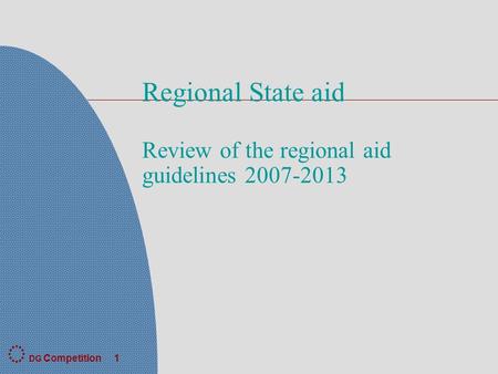 DG Competition 1 Regional State aid Review of the regional aid guidelines 2007-2013.