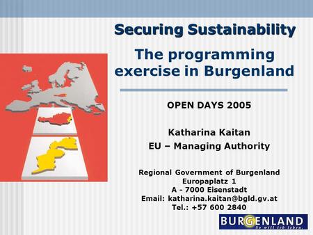 Securing Sustainability The programming exercise in Burgenland OPEN DAYS 2005 Katharina Kaitan EU – Managing Authority Regional Government of Burgenland.