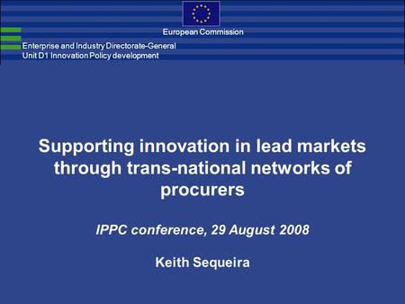 Enterprise and Industry Directorate-General Unit D1 Innovation Policy development European Commission Supporting innovation in lead markets through trans-national.