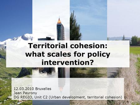Territorial cohesion: what scales for policy intervention? 12.03.2010 Bruxelles Jean Peyrony DG REGIO, Unit C2 (Urban development, territorial cohesion)