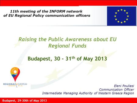 Budapest, 29-30th of May 2013 Raising the Public Awareness about EU Regional Funds Budapest, 30 - 31 th of May 2013 Eleni Pouliasi Communication Officer.