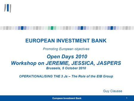 1 European Investment Bank EUROPEAN INVESTMENT BANK Promoting European objectives Open Days 2010 Workshop on JEREMIE, JESSICA, JASPERS Brussels, 5 October.