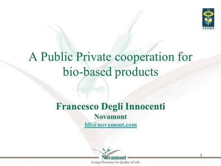 1 A Public Private cooperation for bio-based products Francesco Degli Innocenti Novamont