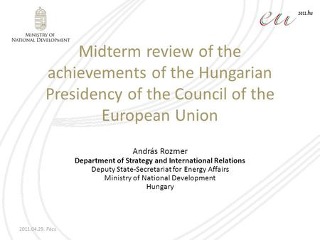 2011.04.29. Pécs Midterm review of the achievements of the Hungarian Presidency of the Council of the European Union András Rozmer Department of Strategy.