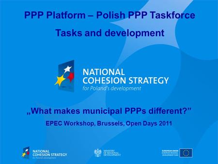 PPP Platform – Polish PPP Taskforce Tasks and development What makes municipal PPPs different? EPEC Workshop, Brussels, Open Days 2011.