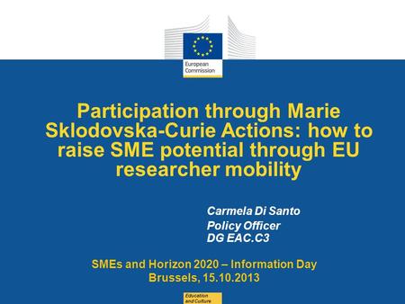 Date: in 12 pts Participation through Marie Sklodovska-Curie Actions: how to raise SME potential through EU researcher mobility Education and Culture Carmela.