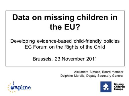 Data on missing children in the EU? Developing evidence-based child-friendly policies EC Forum on the Rights of the Child Brussels, 23 November 2011 Alexandra.