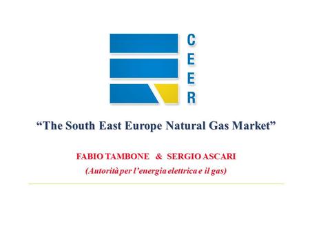 The South East Europe Natural Gas Market FABIO TAMBONE & SERGIO ASCARI (Autorità per lenergia elettrica e il gas)
