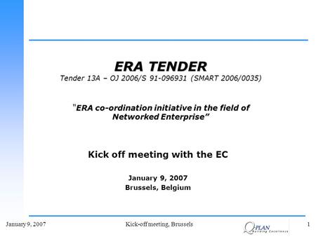 January 9, 2007Kick-off meeting, Brussels1 Kick off meeting with the EC January 9, 2007 Brussels, Belgium ERA TENDER Tender 13A – OJ 2006/S 91-096931 (SMART.
