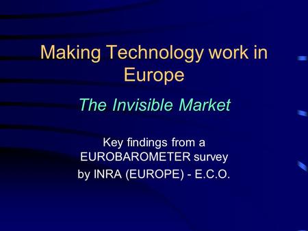 Making Technology work in Europe The Invisible Market Key findings from a EUROBAROMETER survey by INRA (EUROPE) - E.C.O.