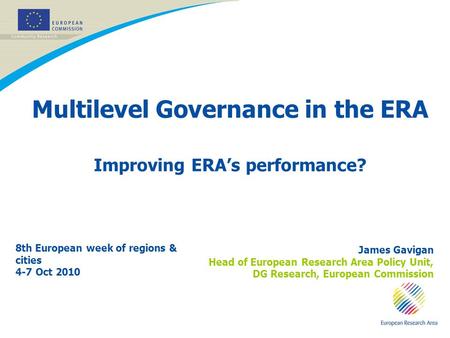 11 Multilevel Governance in the ERA Improving ERAs performance? 8th European week of regions & cities 4-7 Oct 2010 James Gavigan Head of European Research.
