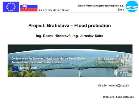 Bratislava - flood protection Slovak Water Management Enterprise, s.e. Žilina EK CCI 2004 SK 16 C PE 007 Project: Bratislava – Flood protection Ing. Deana.