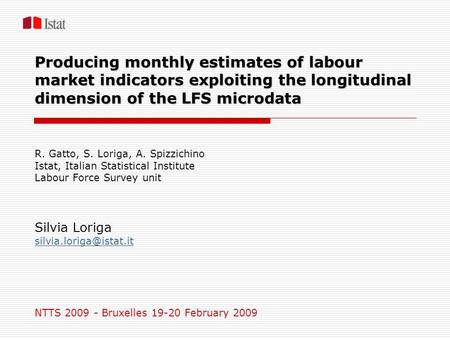 Producing monthly estimates of labour market indicators exploiting the longitudinal dimension of the LFS microdata R. Gatto, S. Loriga, A. Spizzichino.
