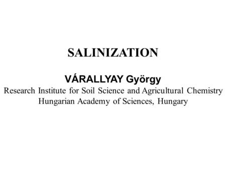 VÁRALLYAY György Research Institute for Soil Science and Agricultural Chemistry Hungarian Academy of Sciences, Hungary SALINIZATION.