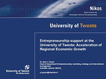 Entrepreneurship support at the University of Twente: Acceleration of Regional Economic Growth Dr. Aard J. Groen Head of department Entrepreneurship, marketing,