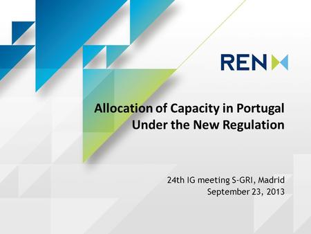 Allocation of Capacity in Portugal Under the New Regulation 24th IG meeting S-GRI, Madrid September 23, 2013.