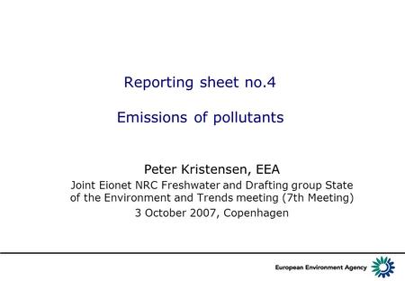 Reporting sheet no.4 Emissions of pollutants Peter Kristensen, EEA Joint Eionet NRC Freshwater and Drafting group State of the Environment and Trends meeting.