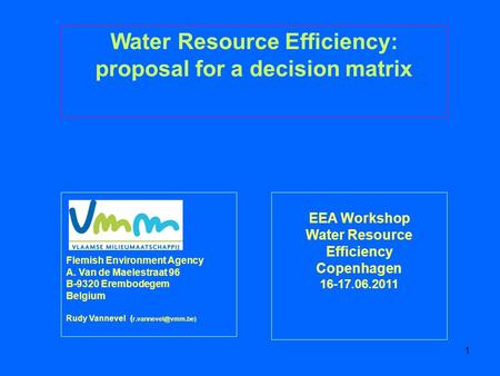 1 EEA Workshop Water Resource Efficiency Copenhagen 16-17.06.2011 Water Resource Efficiency: proposal for a decision matrix Flemish Environment Agency.