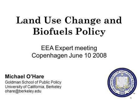 1 Michael OHare Goldman School of Public Policy University of California, Berkeley Land Use Change and Biofuels Policy EEA Expert meeting.