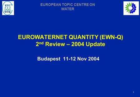 1 EUROPEAN TOPIC CENTRE ON WATER EUROWATERNET QUANTITY (EWN-Q) 2 nd Review – 2004 Update Budapest 11-12 Nov 2004.
