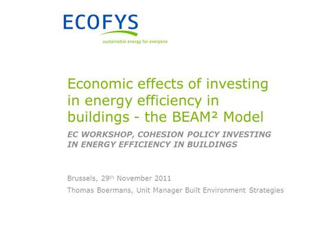 Thomas Boermans, Unit Manager Built Environment Strategies Brussels, 29 th November 2011 Economic effects of investing in energy efficiency in buildings.