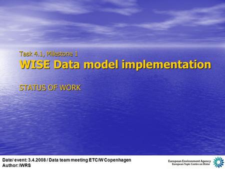 Date/ event: 3.4.2008 / Data team meeting ETC/W Copenhagen Author: IWRS Task 4.1, Milestone 1 WISE Data model implementation STATUS OF WORK.