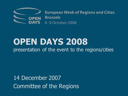 OPEN DAYS 2008 presentation of the event to the regions/cities 14 December 2007 Committee of the Regions.
