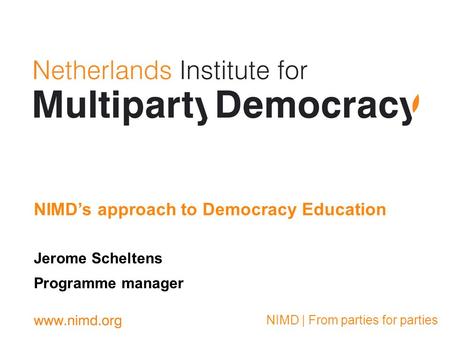 NIMD | From parties for parties Jerome Scheltens Programme manager NIMDs approach to Democracy Education.