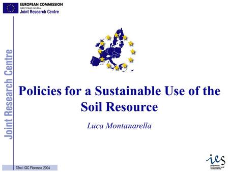 1 32nd IGC Florence 2004 Luca Montanarella Policies for a Sustainable Use of the Soil Resource.
