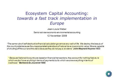Ecosystem Capital Accounting: towards a fast track implementation in Europe Jean-Louis Weber Senior adviser economic-environmental accounting 12 November.