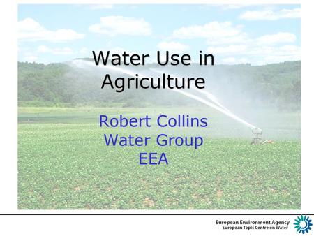 Water Use in Agriculture Robert Collins Water Group EEA.