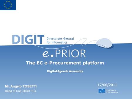 The EC e-Procurement platform Digital Agenda Assembly 17/06/2011 Mr. Angelo TOSETTI Head of Unit, DIGIT B.4.